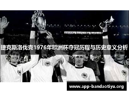 捷克斯洛伐克1976年欧洲杯夺冠历程与历史意义分析