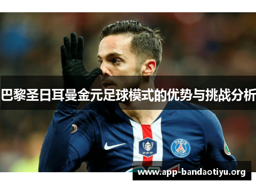 巴黎圣日耳曼金元足球模式的优势与挑战分析