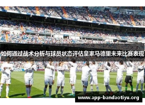 如何通过战术分析与球员状态评估皇家马德里未来比赛表现