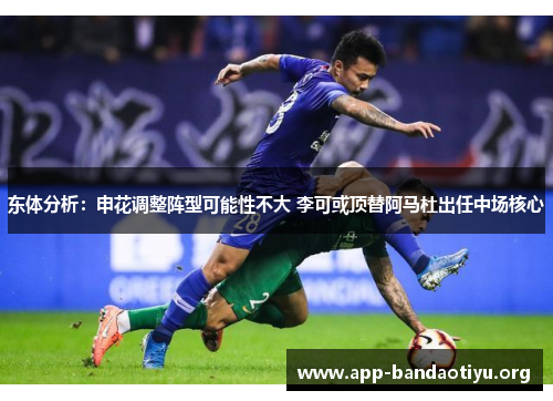 东体分析：申花调整阵型可能性不大 李可或顶替阿马杜出任中场核心
