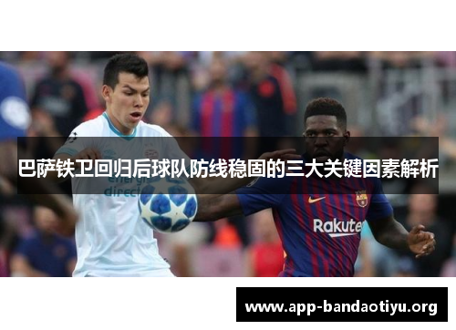 巴萨铁卫回归后球队防线稳固的三大关键因素解析