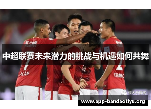 中超联赛未来潜力的挑战与机遇如何共舞