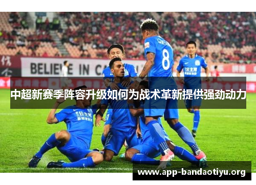 中超新赛季阵容升级如何为战术革新提供强劲动力