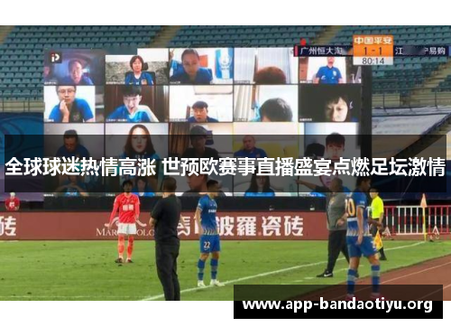 全球球迷热情高涨 世预欧赛事直播盛宴点燃足坛激情