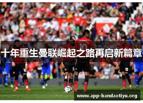 十年重生曼联崛起之路再启新篇章