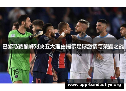 巴黎马赛巅峰对决五大理由揭示足球激情与荣耀之战