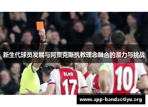 新生代球员发展与阿贾克斯执教理念融合的潜力与挑战