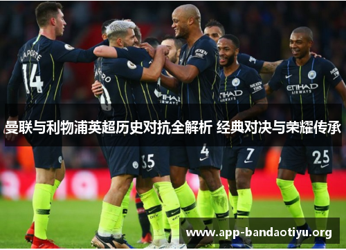 曼联与利物浦英超历史对抗全解析 经典对决与荣耀传承