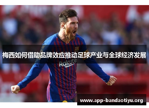 梅西如何借助品牌效应推动足球产业与全球经济发展