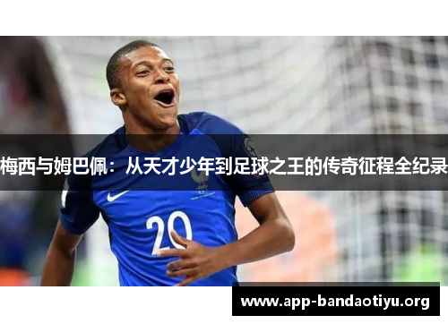 梅西与姆巴佩：从天才少年到足球之王的传奇征程全纪录