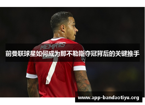 前曼联球星如何成为那不勒斯夺冠背后的关键推手