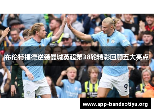 布伦特福德逆袭曼城英超第38轮精彩回顾五大亮点