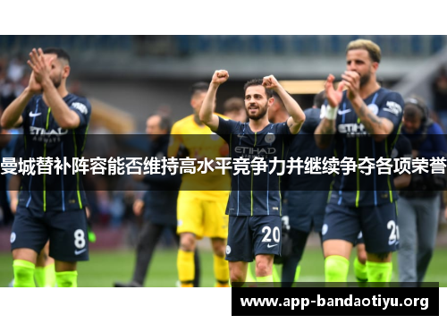 曼城替补阵容能否维持高水平竞争力并继续争夺各项荣誉