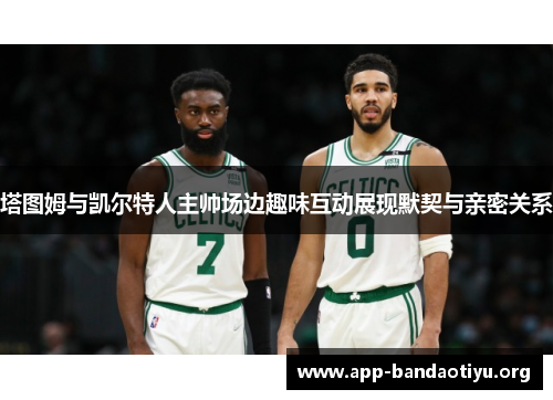塔图姆与凯尔特人主帅场边趣味互动展现默契与亲密关系