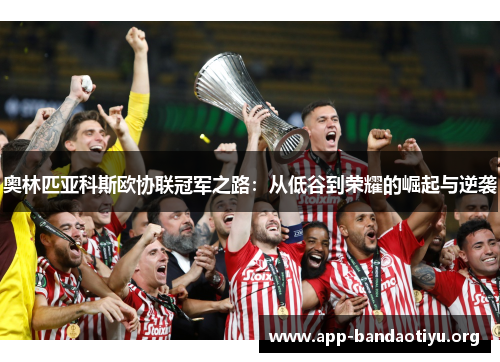 奥林匹亚科斯欧协联冠军之路：从低谷到荣耀的崛起与逆袭