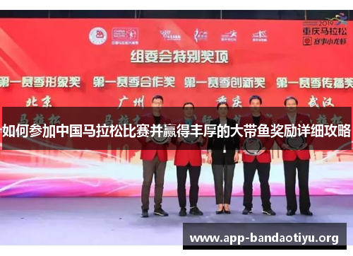如何参加中国马拉松比赛并赢得丰厚的大带鱼奖励详细攻略