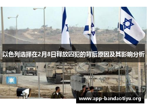 以色列选择在2月8日释放囚犯的背后原因及其影响分析