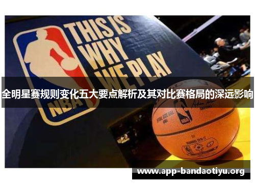 全明星赛规则变化五大要点解析及其对比赛格局的深远影响