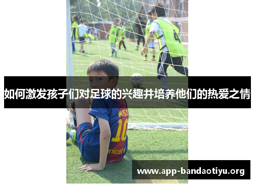 如何激发孩子们对足球的兴趣并培养他们的热爱之情