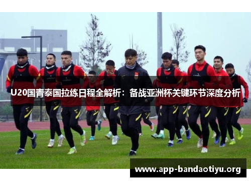 U20国青泰国拉练日程全解析：备战亚洲杯关键环节深度分析