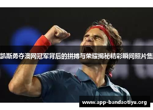 凯斯勇夺澳网冠军背后的拼搏与荣耀揭秘精彩瞬间照片集