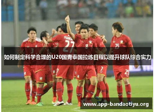 如何制定科学合理的U20国青泰国拉练日程以提升球队综合实力