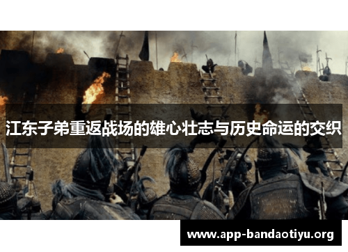 江东子弟重返战场的雄心壮志与历史命运的交织
