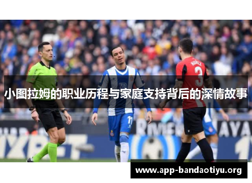 小图拉姆的职业历程与家庭支持背后的深情故事