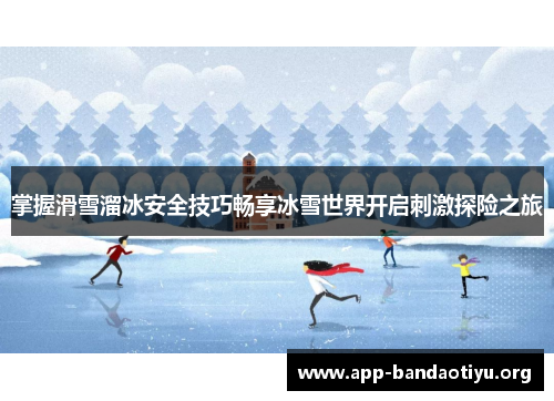 掌握滑雪溜冰安全技巧畅享冰雪世界开启刺激探险之旅
