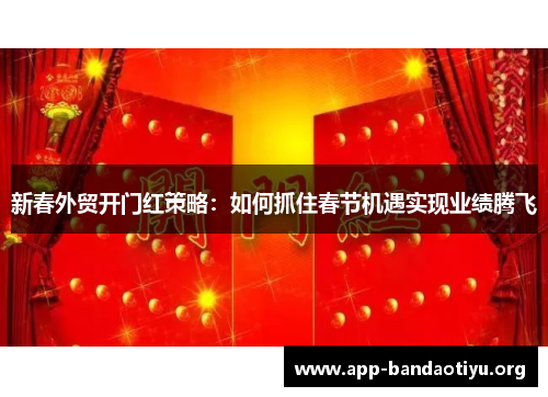新春外贸开门红策略：如何抓住春节机遇实现业绩腾飞
