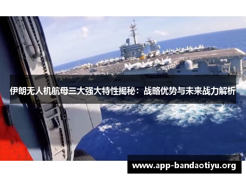 伊朗无人机航母三大强大特性揭秘：战略优势与未来战力解析