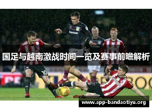 国足与越南激战时间一览及赛事前瞻解析