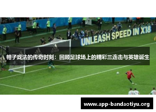 帽子戏法的传奇时刻：回顾足球场上的精彩三连击与英雄诞生