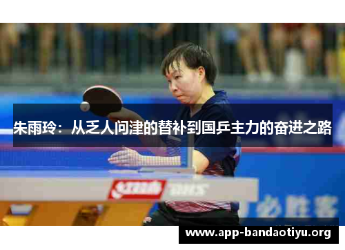 朱雨玲：从乏人问津的替补到国乒主力的奋进之路