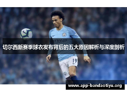 切尔西新赛季球衣发布背后的五大原因解析与深度剖析