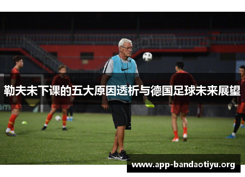 勒夫未下课的五大原因透析与德国足球未来展望