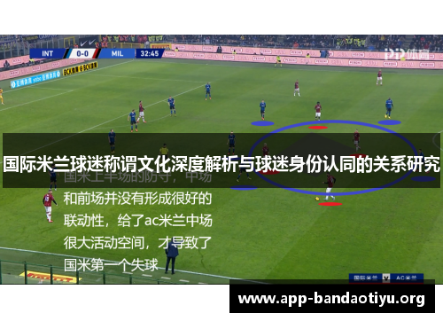 国际米兰球迷称谓文化深度解析与球迷身份认同的关系研究