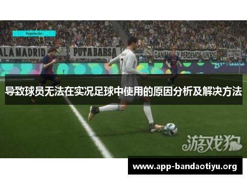 导致球员无法在实况足球中使用的原因分析及解决方法