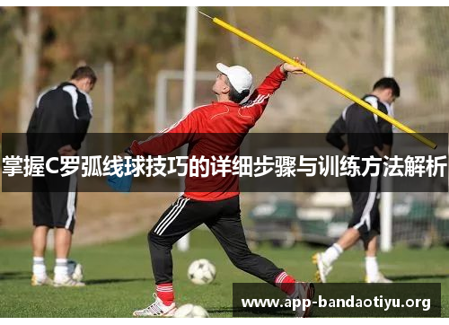 掌握C罗弧线球技巧的详细步骤与训练方法解析