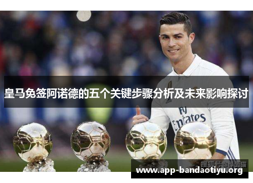 皇马免签阿诺德的五个关键步骤分析及未来影响探讨