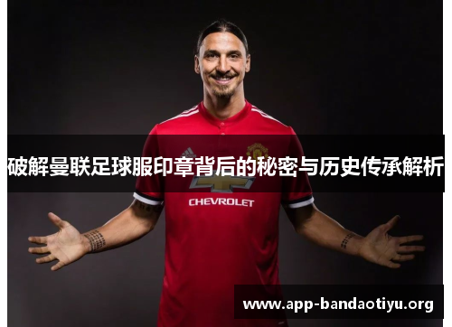 破解曼联足球服印章背后的秘密与历史传承解析