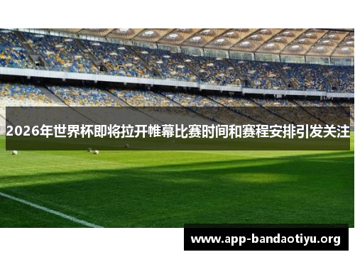 2026年世界杯即将拉开帷幕比赛时间和赛程安排引发关注