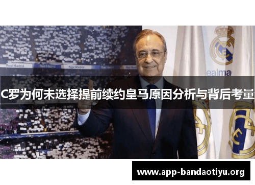 C罗为何未选择提前续约皇马原因分析与背后考量