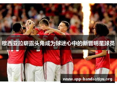 穆西亚拉崭露头角成为球迷心中的新晋明星球员