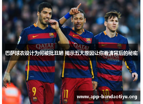 巴萨球衣设计为何被批丑陋 揭示五大原因让你看清背后的秘密