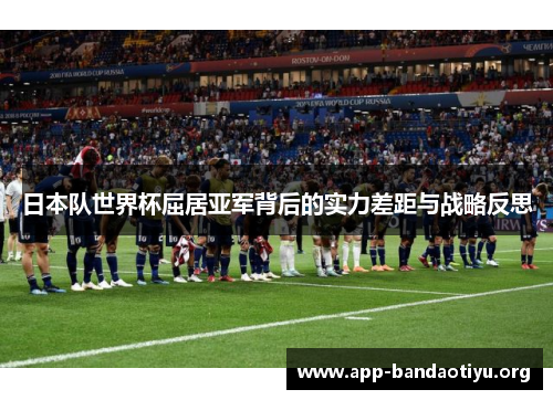日本队世界杯屈居亚军背后的实力差距与战略反思