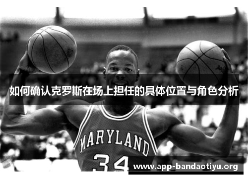 如何确认克罗斯在场上担任的具体位置与角色分析