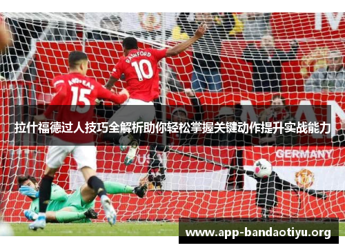 拉什福德过人技巧全解析助你轻松掌握关键动作提升实战能力