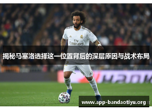 揭秘马塞洛选择这一位置背后的深层原因与战术布局