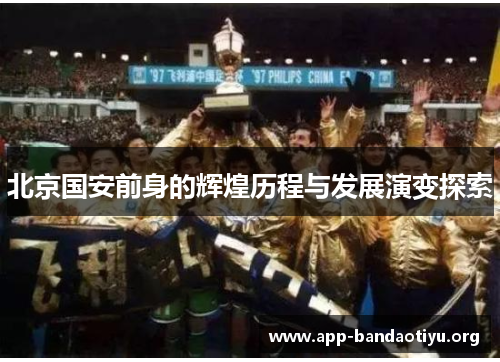 北京国安前身的辉煌历程与发展演变探索